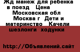 Жд манеж для ребенка в поезд › Цена ­ 1 800 - Московская обл., Москва г. Дети и материнство » Качели, шезлонги, ходунки   